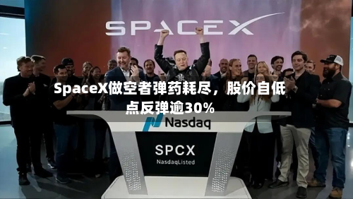 SpaceX做空者弹药耗尽	，股价自低点反弹逾30%-第1张图片