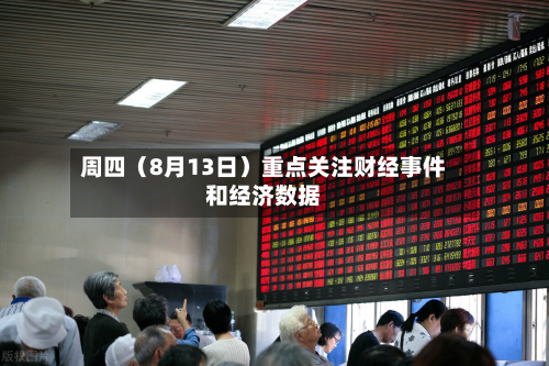 周四（8月13日）重点关注财经事件和经济数据-第2张图片