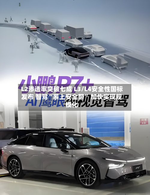 L2渗透率突破七成 L3/L4安全性国标发布 智驾“系上安全带” 加快实现规模化-第2张图片
