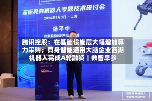 腾讯控股:在基础设施层大幅增加算力采购;具身智能通用大脑企业西湖机器人完成A轮融资|数智早参-第2张图片