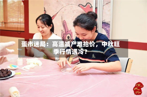 蛋市迷局：高温减产难抬价	，中秋旺季行情遇冷？-第2张图片