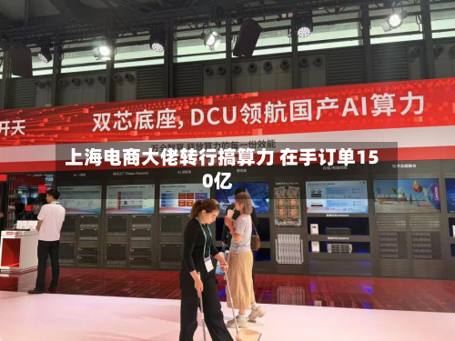 上海电商大佬转行搞算力 在手订单150亿