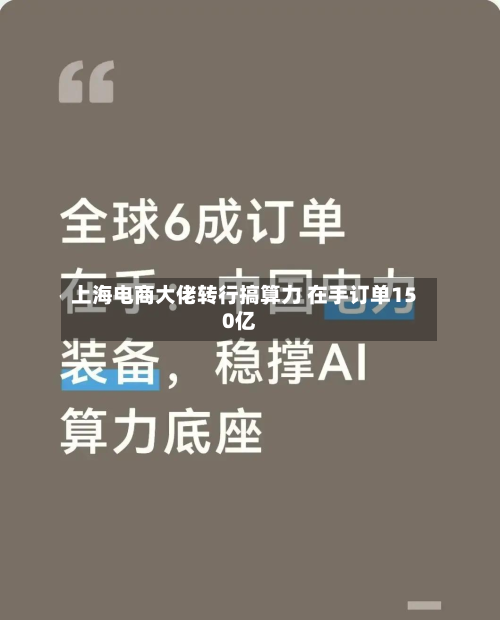 上海电商大佬转行搞算力 在手订单150亿-第3张图片