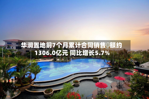 华润置地前7个月累计合同销售金额约1306.0亿元 同比增长5.7%-第1张图片