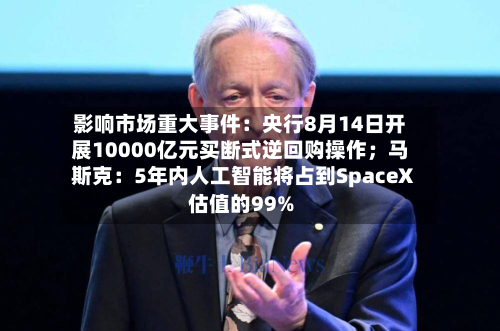 影响市场重大事件：央行8月14日开展10000亿元买断式逆回购操作；马斯克：5年内人工智能将占到SpaceX估值的99%-第2张图片