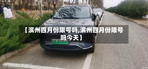 【滨州四月份限号吗,滨州四月份限号吗今天】