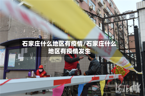 石家庄什么地区有疫情/石家庄什么地区有疫情发生