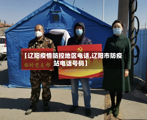 【辽阳疫情防控地区电话,辽阳市防疫站电话号码】-第2张图片