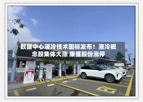 数据中心液冷技术国标发布！液冷概念股集体大涨 康盛股份涨停-第2张图片
