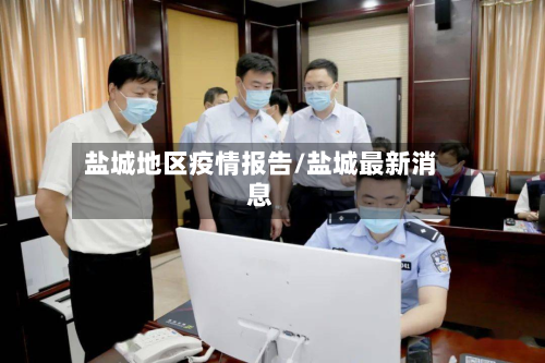 盐城地区疫情报告/盐城最新消息-第3张图片