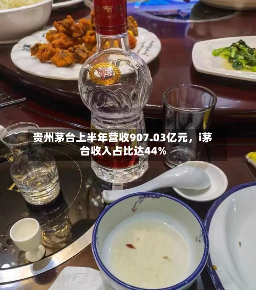 贵州茅台上半年营收907.03亿元，i茅台收入占比达44%-第2张图片
