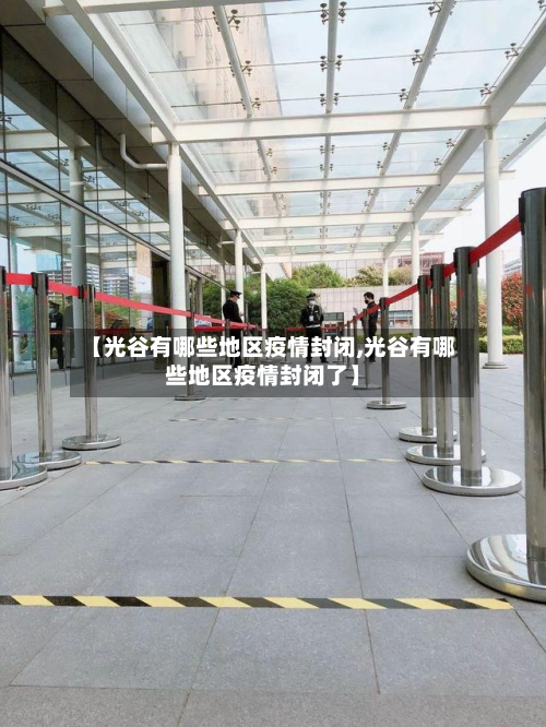 【光谷有哪些地区疫情封闭,光谷有哪些地区疫情封闭了】-第2张图片