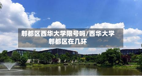 郫都区西华大学限号吗/西华大学郫都区在几环-第2张图片