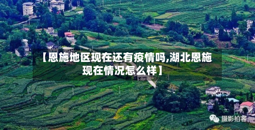 【恩施地区现在还有疫情吗,湖北恩施现在情况怎么样】