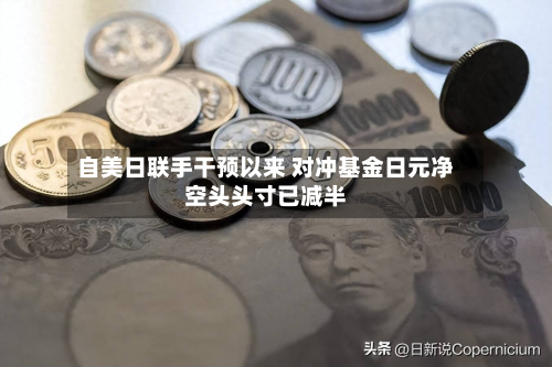 自美日联手干预以来 对冲基金日元净空头头寸已减半-第1张图片