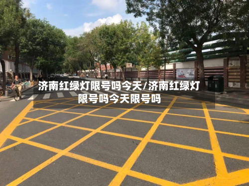 济南红绿灯限号吗今天/济南红绿灯限号吗今天限号吗-第2张图片