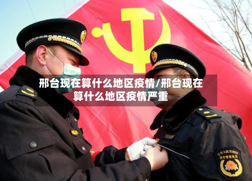 邢台现在算什么地区疫情/邢台现在算什么地区疫情严重-第3张图片
