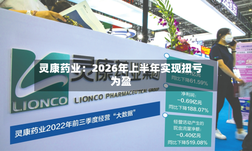 灵康药业：2026年上半年实现扭亏为盈-第1张图片