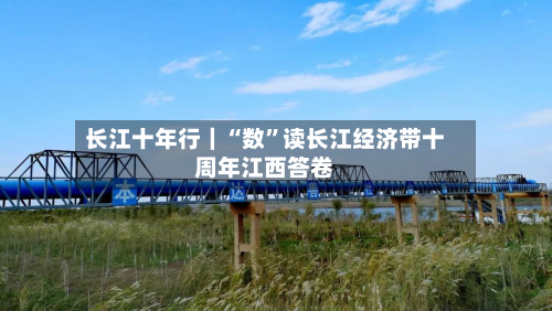 长江十年行｜“数	”读长江经济带十周年江西答卷-第2张图片