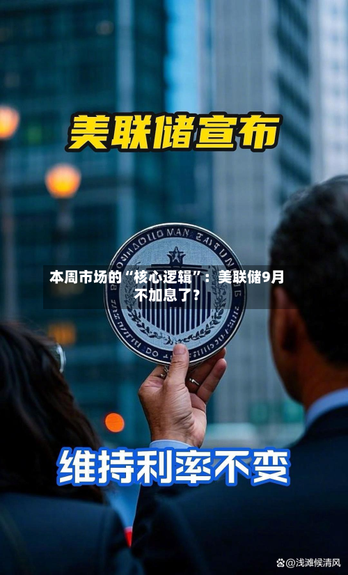 本周市场的“核心逻辑	”：美联储9月不加息了？-第3张图片