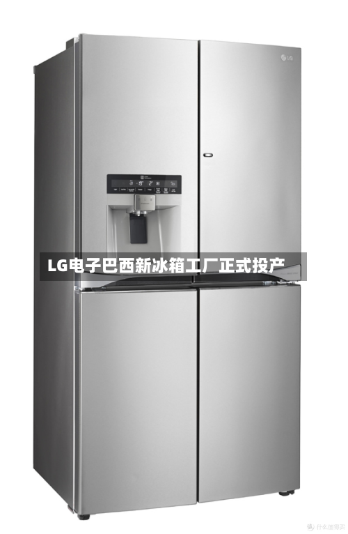 LG电子巴西新冰箱工厂正式投产