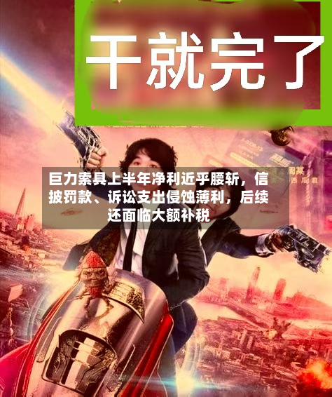 巨力索具上半年净利近乎腰斩，信披罚款、诉讼支出侵蚀薄利	，后续还面临大额补税-第3张图片