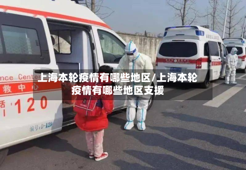 上海本轮疫情有哪些地区/上海本轮疫情有哪些地区支援