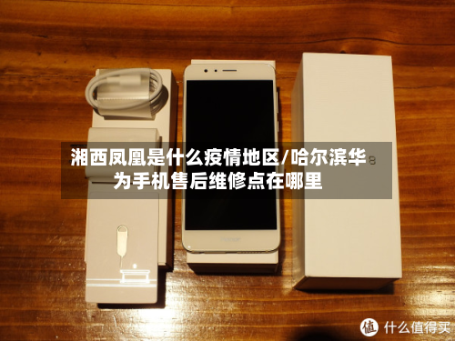 湘西凤凰是什么疫情地区/哈尔滨华为手机售后维修点在哪里-第2张图片