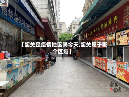 【韶关是疫情地区吗今天,韶关属于哪个区域】-第2张图片