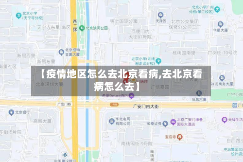 【疫情地区怎么去北京看病,去北京看病怎么去】