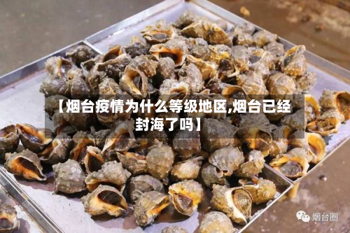 【烟台疫情为什么等级地区,烟台已经封海了吗】