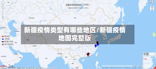 新疆疫情类型有哪些地区/新疆疫情地图完整版-第2张图片