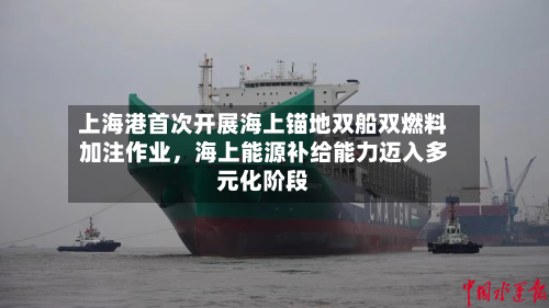 上海港首次开展海上锚地双船双燃料加注作业，海上能源补给能力迈入多元化阶段-第2张图片