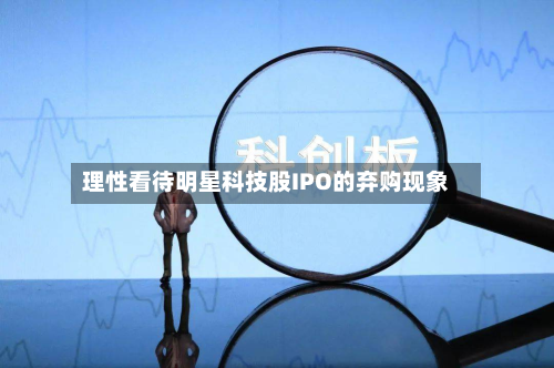 理性看待明星科技股IPO的弃购现象
