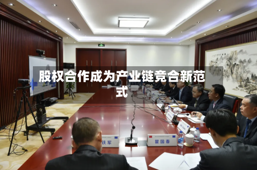 股权合作成为产业链竞合新范式-第2张图片
