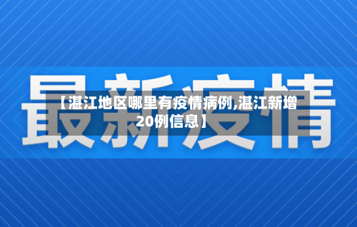 【湛江地区哪里有疫情病例,湛江新增20例信息】