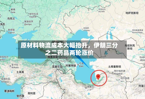 原材料物流成本大幅抬升，伊朗三分之二药品两轮涨价-第2张图片