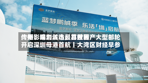 广州、深圳入选最具世界传播影响力城市；首艘国产大型邮轮开启深圳母港首航丨大湾区财经早参-第2张图片