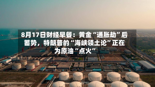 8月17日财经早餐：黄金“通胀劫”后蓄势	，特朗普的“海峡领土论	”正在为原油“点火”-第2张图片
