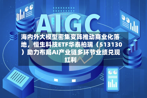 海内外大模型密集变阵推动商业化落地，恒生科技ETF华泰柏瑞（513130）助力布局AI产业链多环节业绩兑现红利-第2张图片