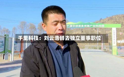 千里科技：刘云浩辞去独立董事职位
