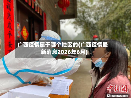 广西疫情属于哪个地区的(广西疫情最新消息2026年6月)