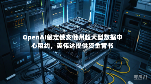 OpenAI敲定俄亥俄州超大型数据中心租约，英伟达提供资金背书-第2张图片