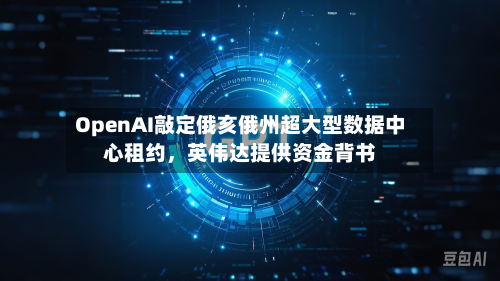 OpenAI敲定俄亥俄州超大型数据中心租约，英伟达提供资金背书-第3张图片