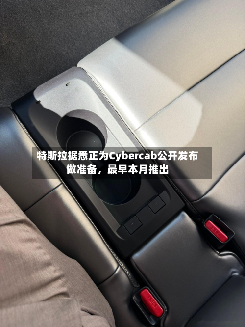 特斯拉据悉正为Cybercab公开发布做准备，最早本月推出-第3张图片