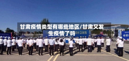 甘肃疫情类型有哪些地区/甘肃又发生疫情了吗-第3张图片